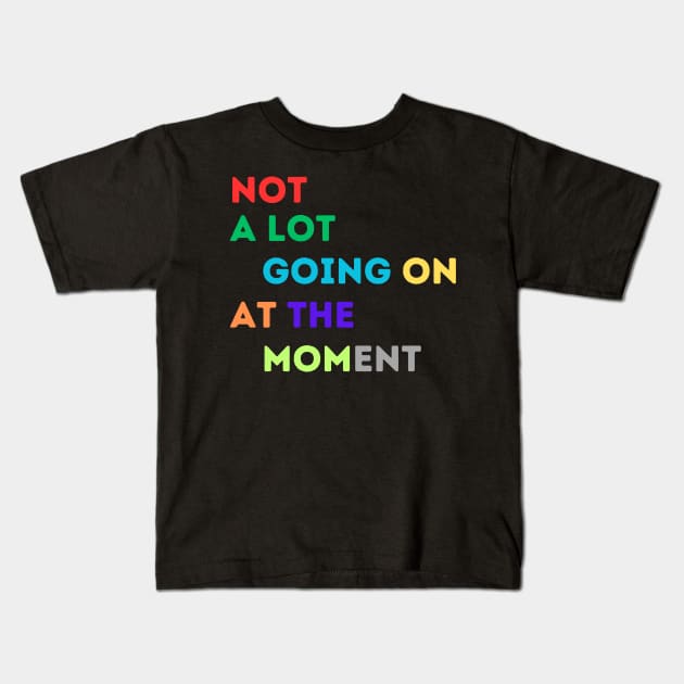 NOT A LOT IS GOING ON AT THE MOMENT Kids T-Shirt by Nomad ART